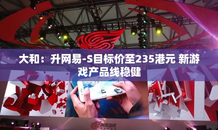 大和：升网易-S目标价至235港元 新游戏产品线稳健