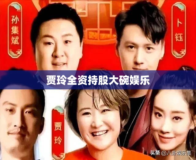 贾玲全资持股大碗娱乐