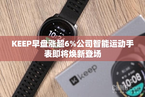 KEEP早盘涨超6%公司智能运动手表即将焕新登场