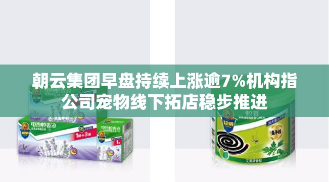朝云集团早盘持续上涨逾7%机构指公司宠物线下拓店稳步推进