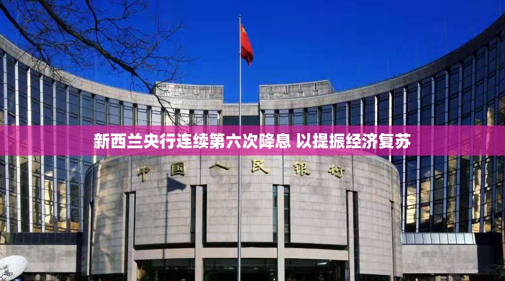 新西兰央行连续第六次降息 以提振经济复苏