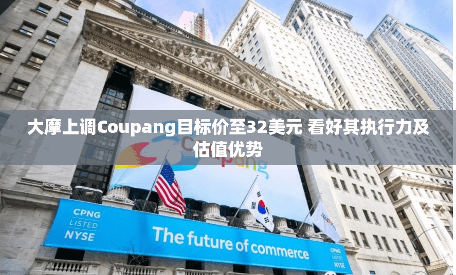 大摩上调Coupang目标价至32美元 看好其执行力及估值优势