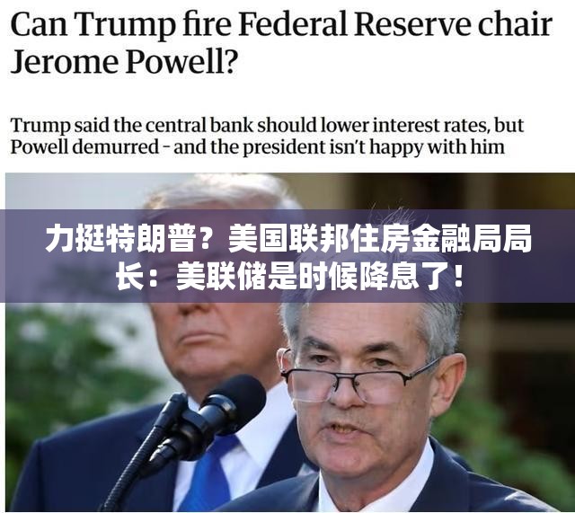 力挺特朗普？美国联邦住房金融局局长：美联储是时候降息了！