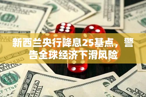 新西兰央行降息25基点，警告全球经济下滑风险