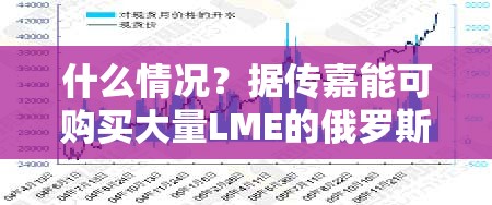 什么情况？据传嘉能可购买大量LME的俄罗斯铜 目的地或是中国