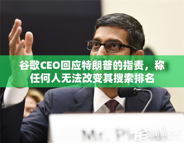 谷歌CEO回应特朗普的指责，称任何人无法改变其搜索排名