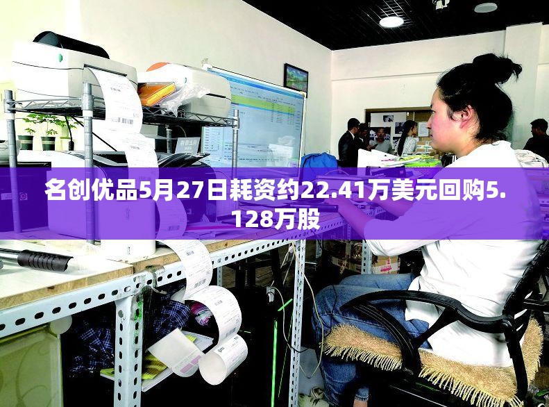 名创优品5月27日耗资约22.41万美元回购5.128万股