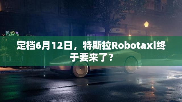 定档6月12日，特斯拉Robotaxi终于要来了？