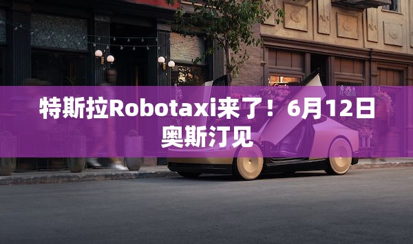 特斯拉Robotaxi来了！6月12日奥斯汀见
