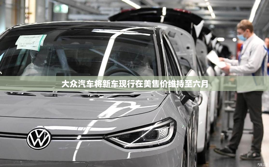 大众汽车将新车现行在美售价维持至六月