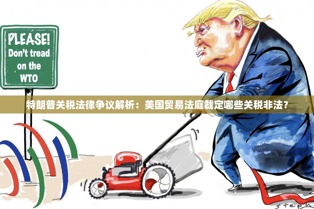 特朗普关税法律争议解析：美国贸易法庭裁定哪些关税非法？