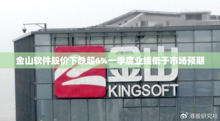 金山软件股价下跌超6%一季度业绩低于市场预期