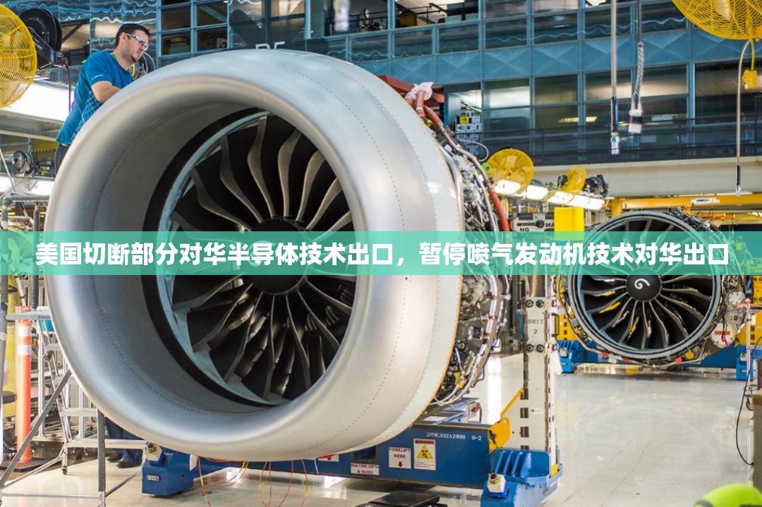 美国切断部分对华半导体技术出口，暂停喷气发动机技术对华出口