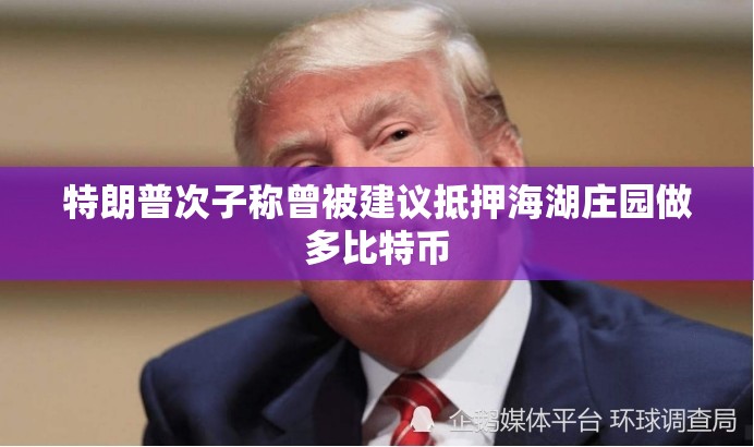 特朗普次子称曾被建议抵押海湖庄园做多比特币
