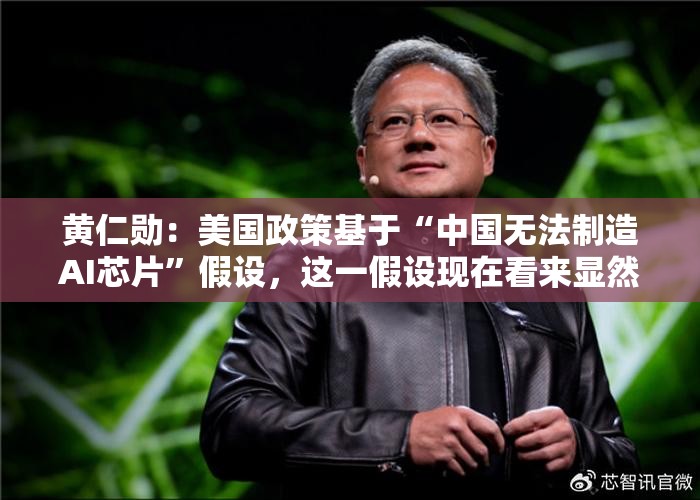 黄仁勋：美国政策基于“中国无法制造AI芯片”假设，这一假设现在看来显然错误”