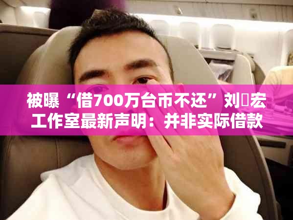 被曝“借700万台币不还”刘畊宏工作室最新声明：并非实际借款人