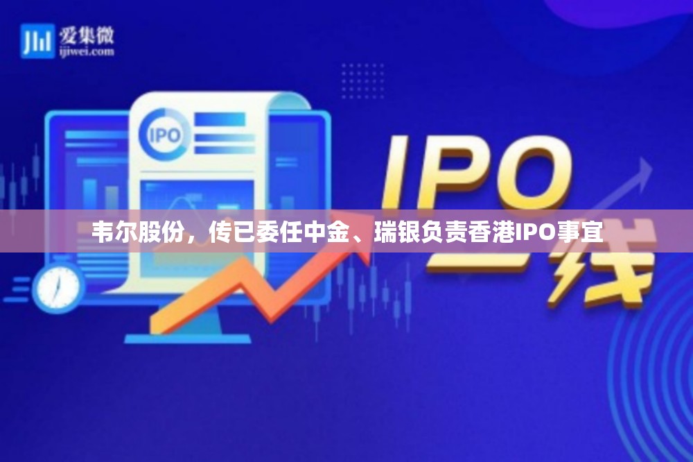 韦尔股份，传已委任中金、瑞银负责香港IPO事宜