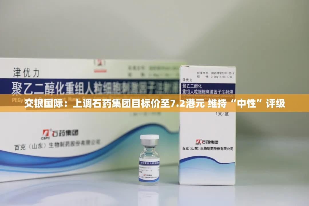 交银国际：上调石药集团目标价至7.2港元 维持“中性”评级