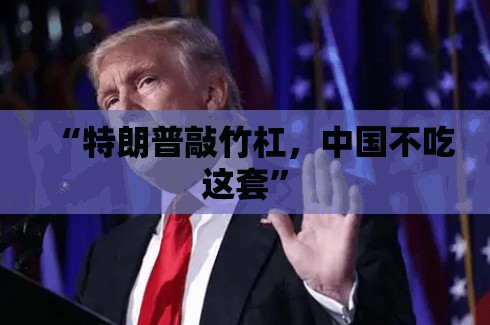 “特朗普敲竹杠，中国不吃这套”