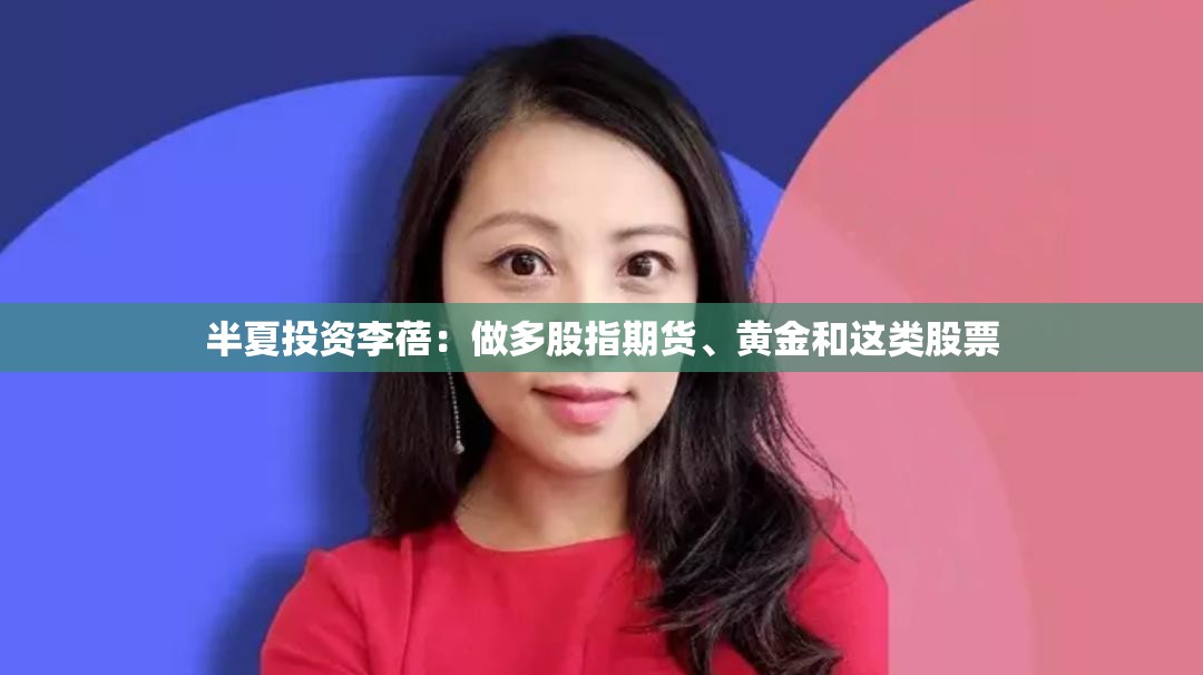半夏投资李蓓：做多股指期货、黄金和这类股票