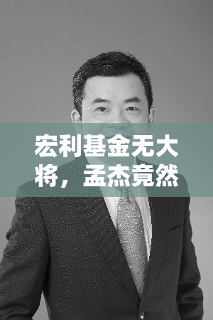 宏利基金无大将，孟杰竟然当“先锋”