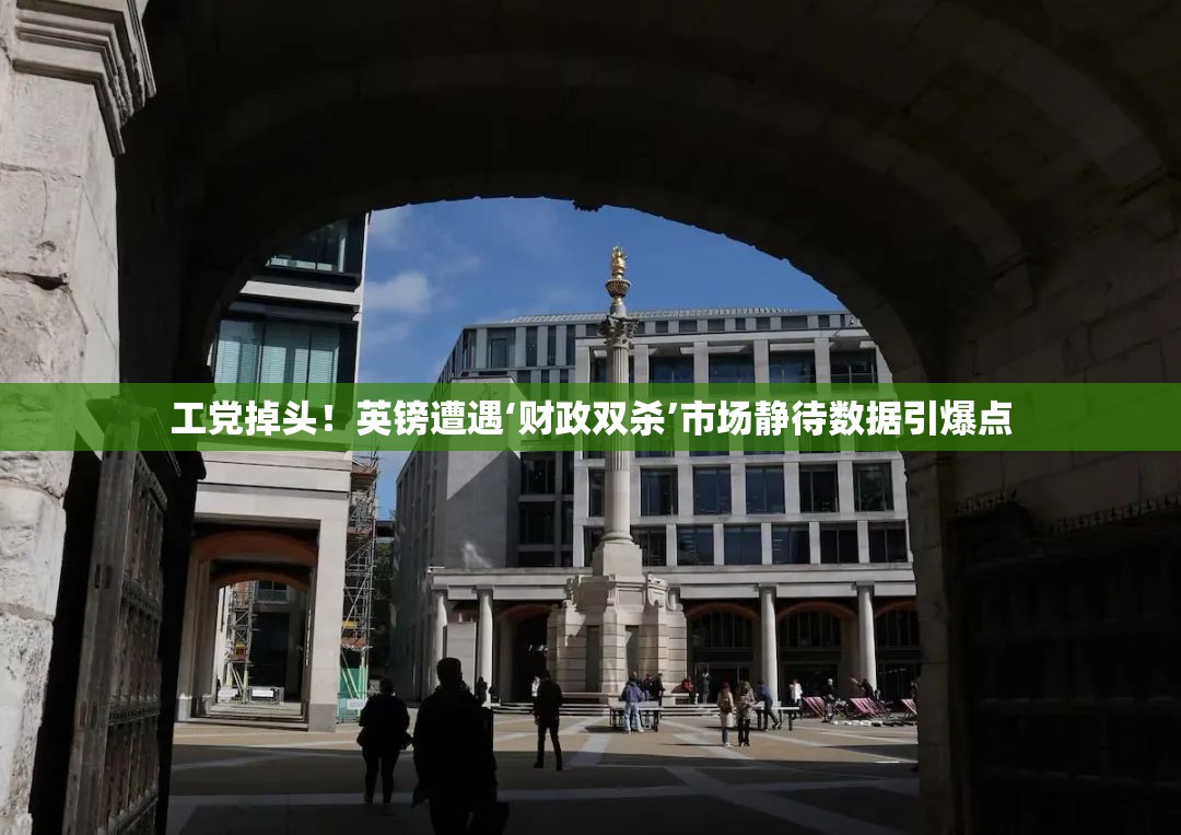 工党掉头！英镑遭遇‘财政双杀’市场静待数据引爆点