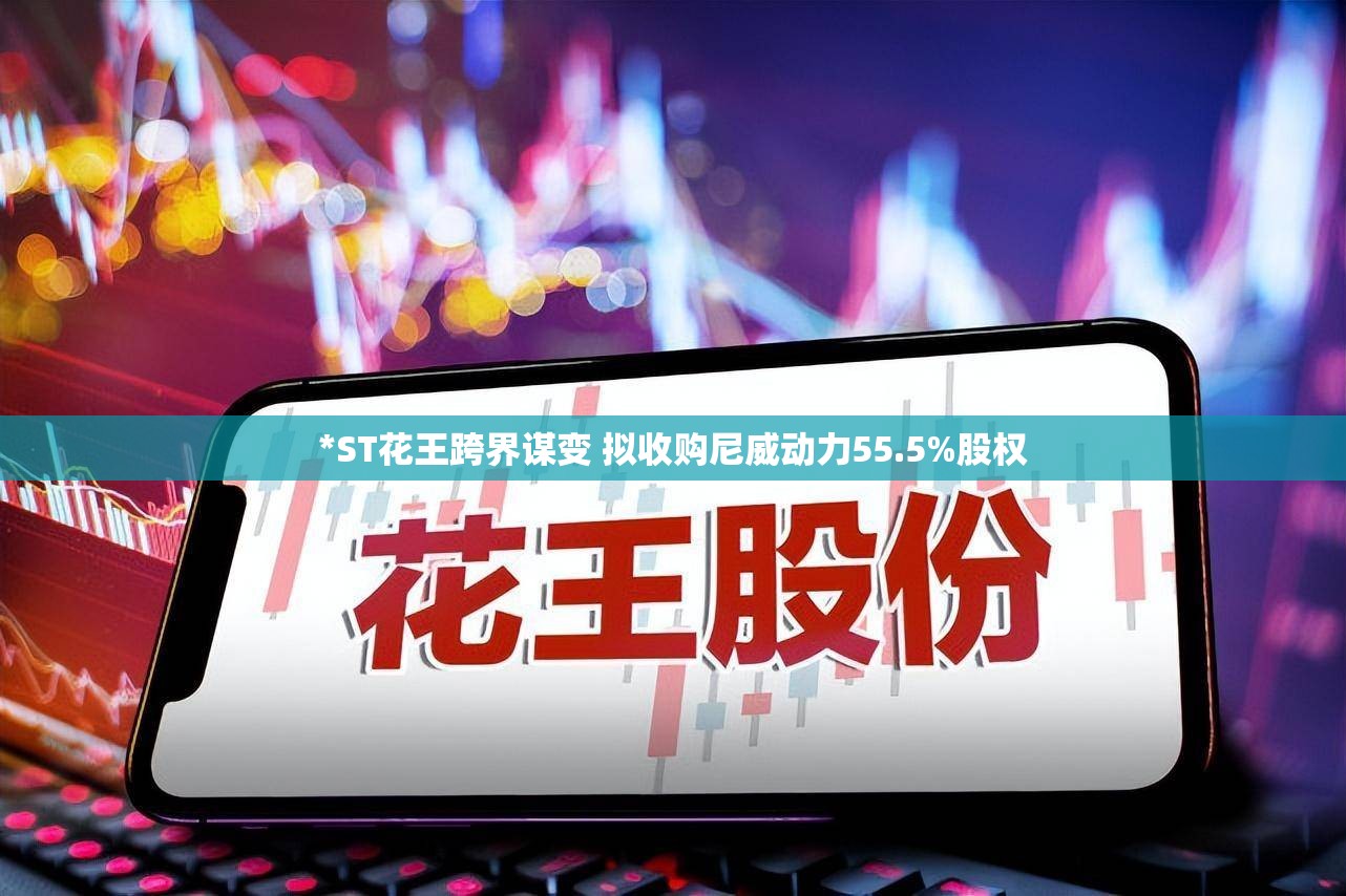 *ST花王跨界谋变 拟收购尼威动力55.5%股权