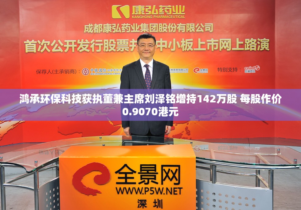 鸿承环保科技获执董兼主席刘泽铭增持142万股 每股作价0.9070港元