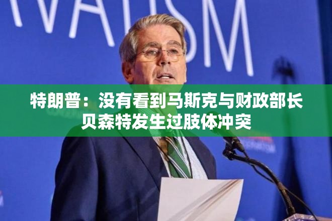 特朗普：没有看到马斯克与财政部长贝森特发生过肢体冲突