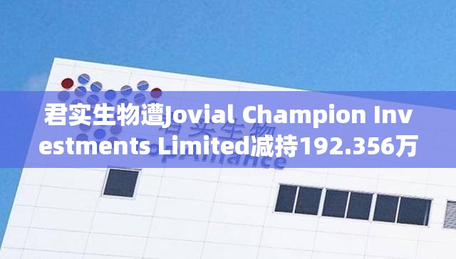 君实生物遭Jovial Champion Investments Limited减持192.356万股 每股作价约21.12港元