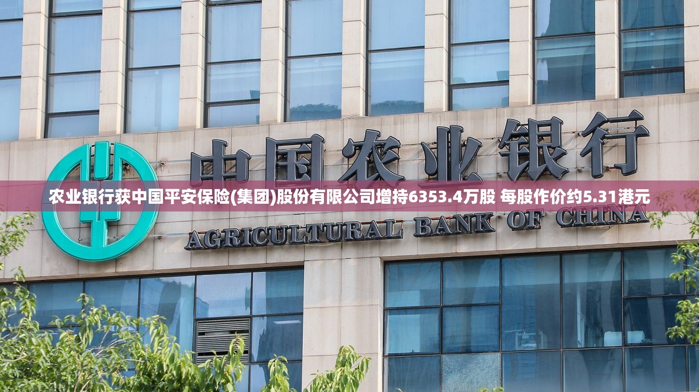 农业银行获中国平安保险(集团)股份有限公司增持6353.4万股 每股作价约5.31港元