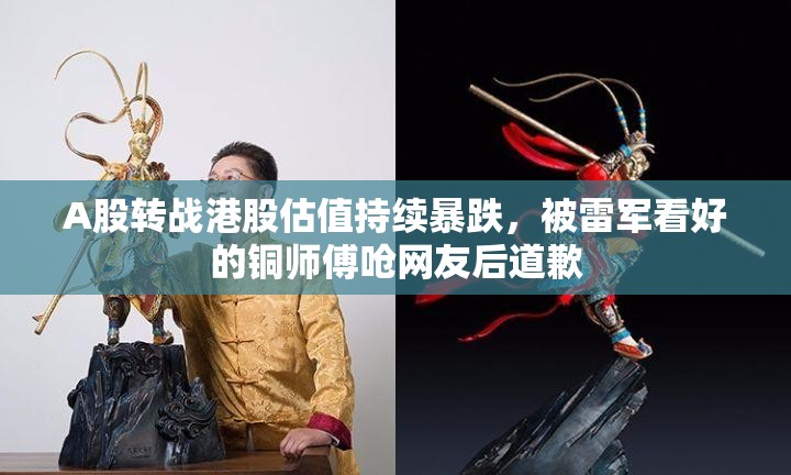 A股转战港股估值持续暴跌，被雷军看好的铜师傅呛网友后道歉