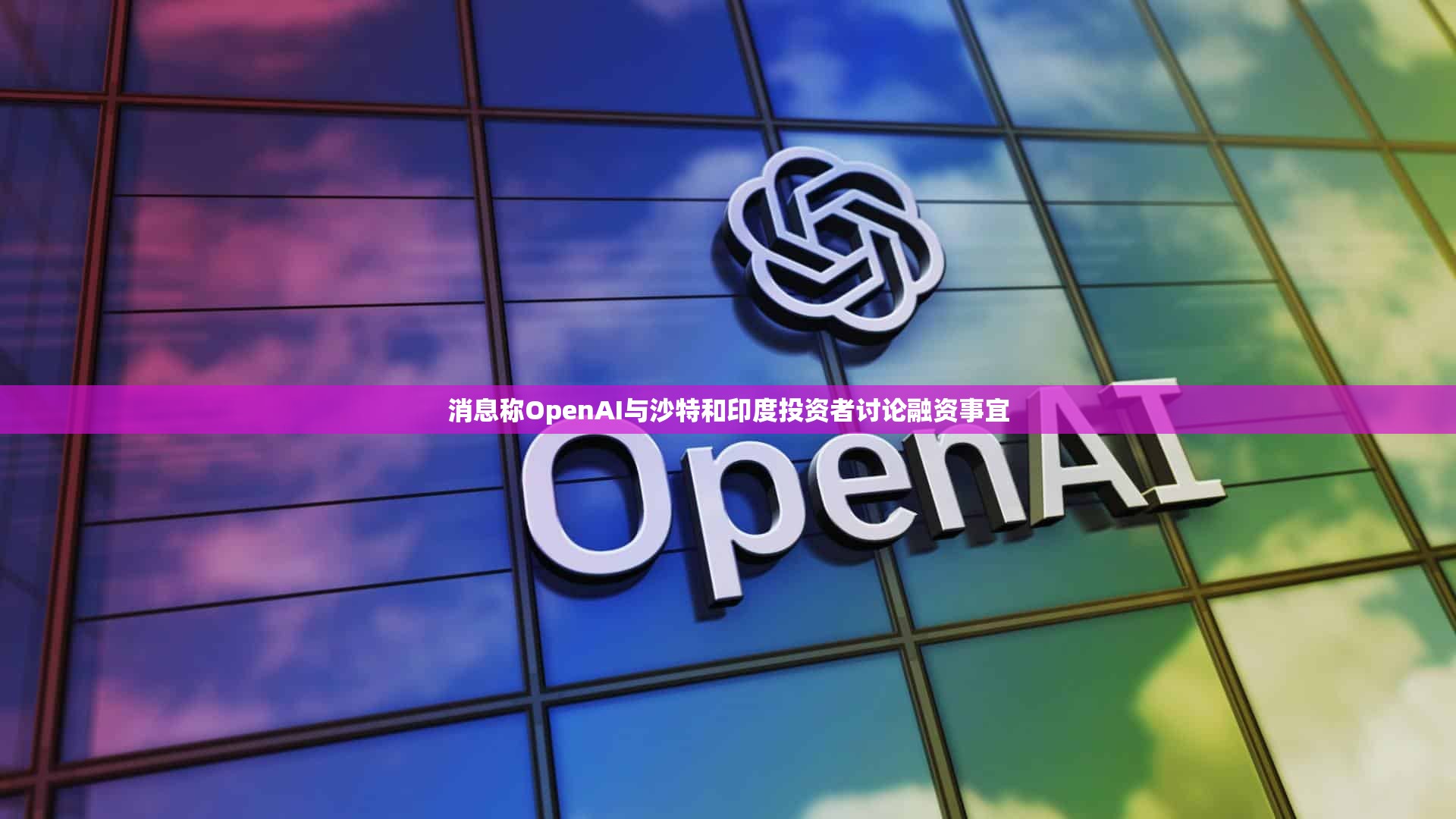 消息称OpenAI与沙特和印度投资者讨论融资事宜