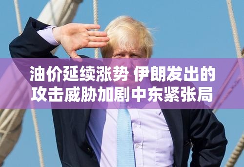 油价延续涨势 伊朗发出的攻击威胁加剧中东紧张局势