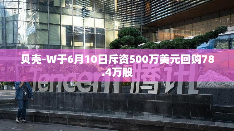 贝壳-W于6月10日斥资500万美元回购78.4万股